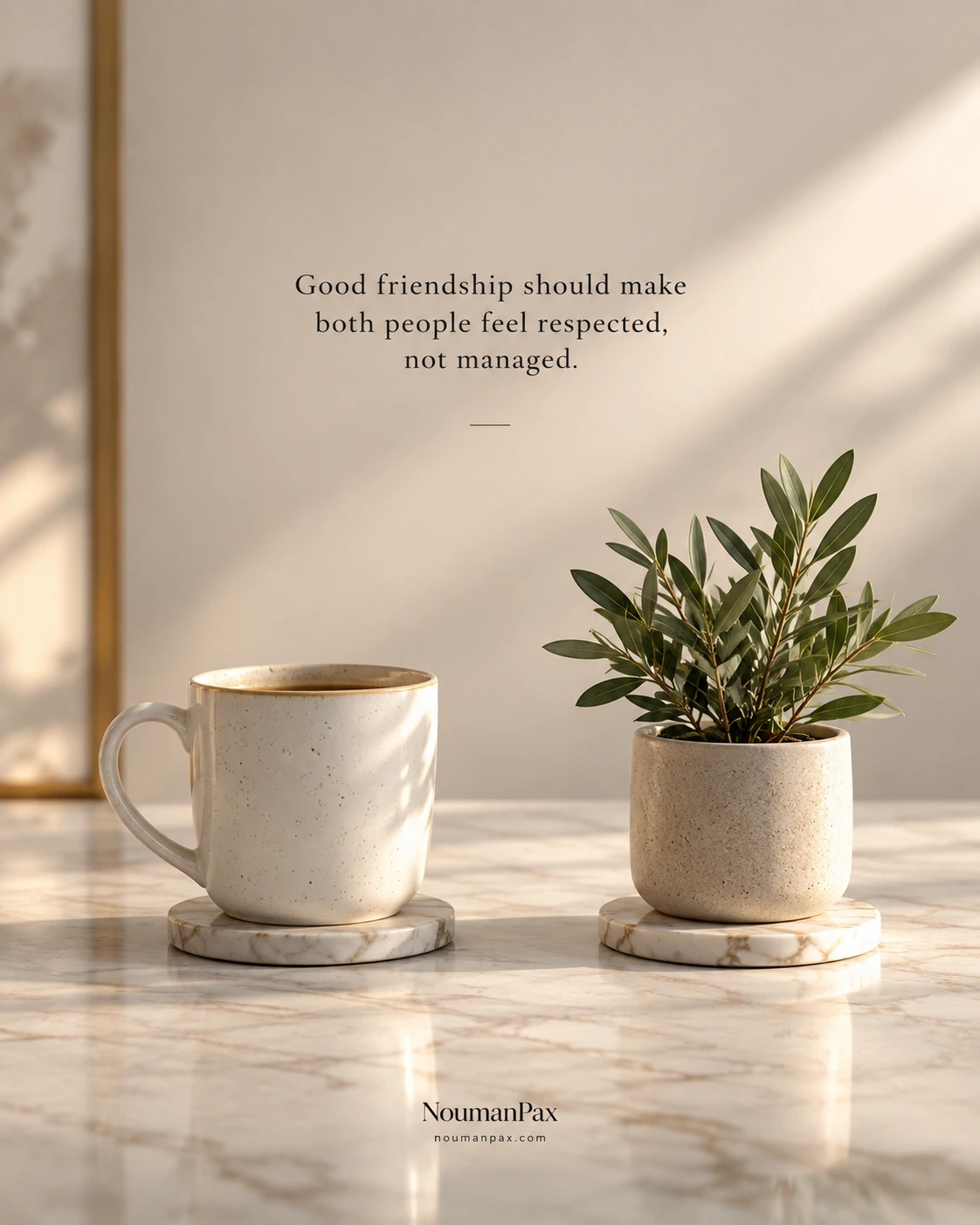 Good friendship should make both people feel respected, not managed.