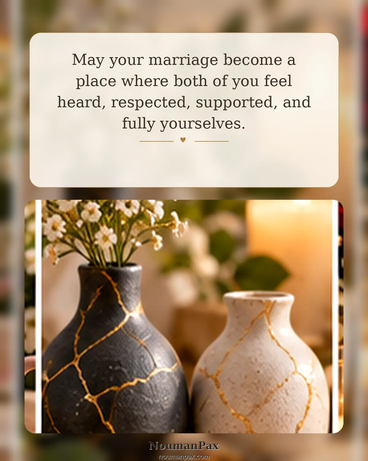 May your marriage become a place where both of you feel heard, respected, supported, and fully yourselves.